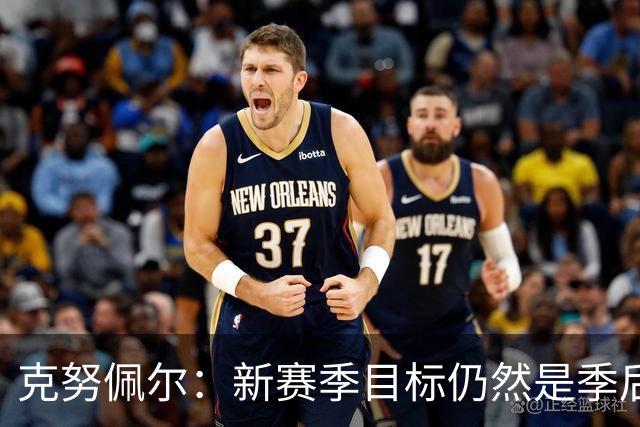 克努佩尔：新赛季目标仍然是季后赛 要带着更强烈的求胜欲回归