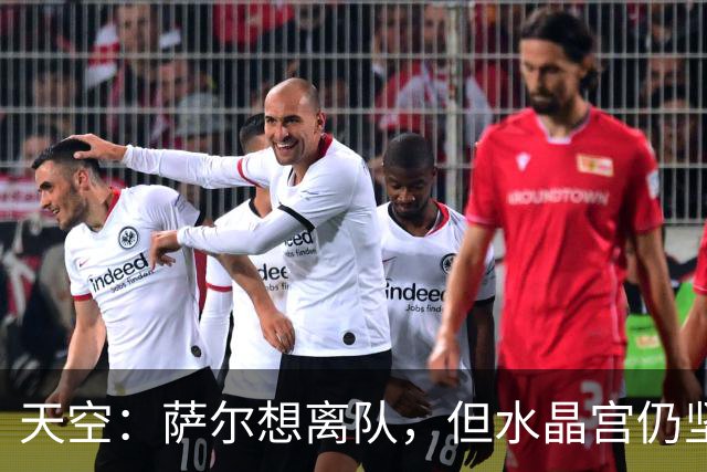 天空：萨尔想离队，但水晶宫仍坚持不卖他