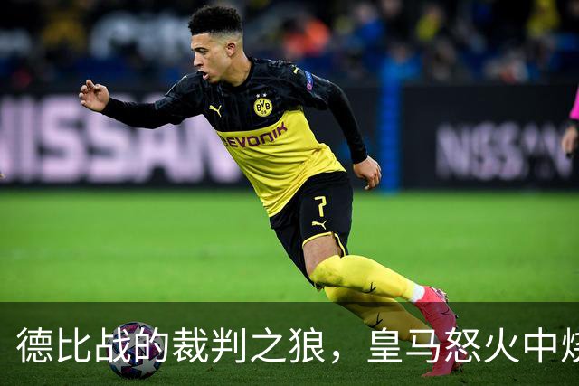 德比战的裁判之狼，皇马怒火中烧！