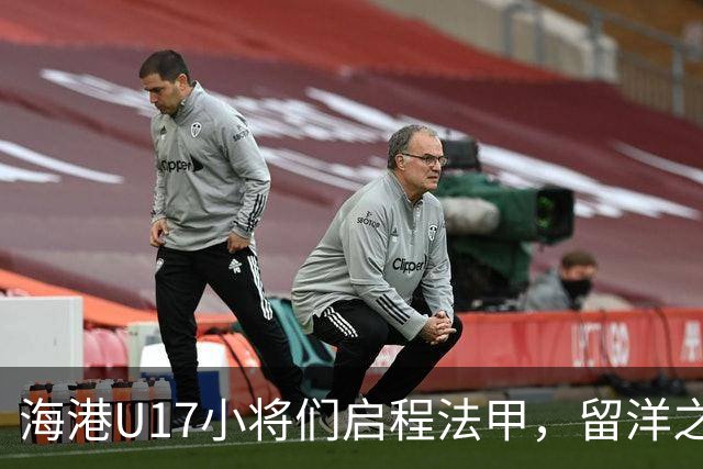 海港U17小将们启程法甲，留洋之旅激情开幕！