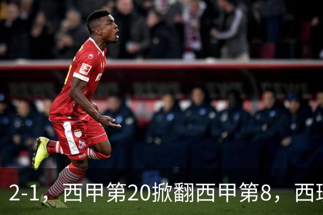 2-1，西甲第20掀翻西甲第8，西班牙人遭遇2连败