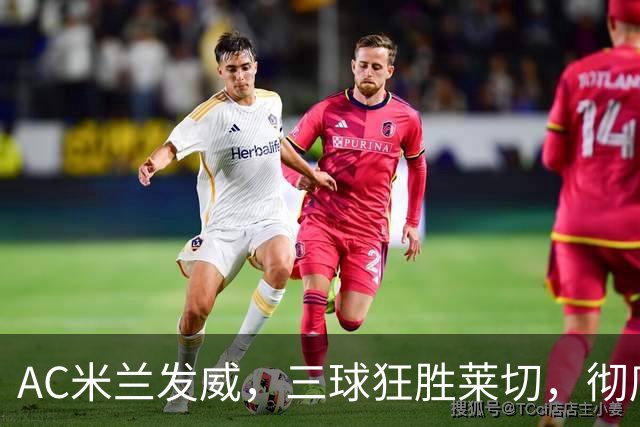 AC米兰发威，三球狂胜莱切，彻底找回节奏！